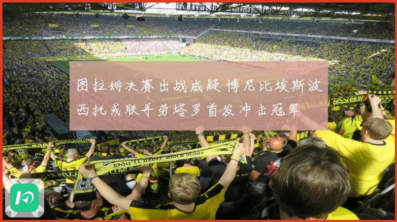图拉姆决赛出战成疑 博尼比埃斯波西托或联手劳塔罗首发冲击冠军