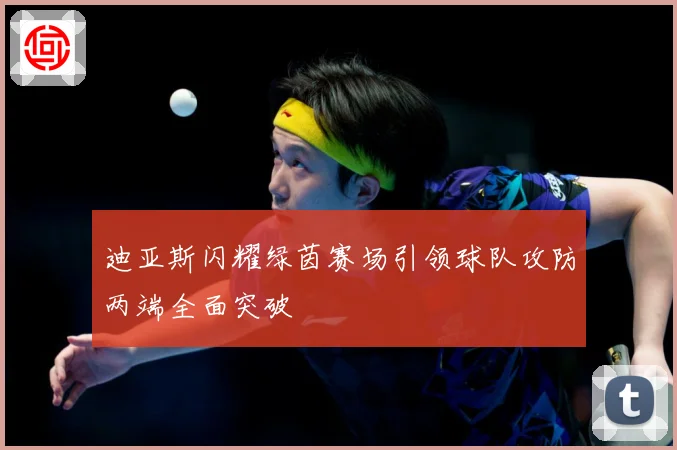 迪亚斯闪耀绿茵赛场引领球队攻防两端全面突破
