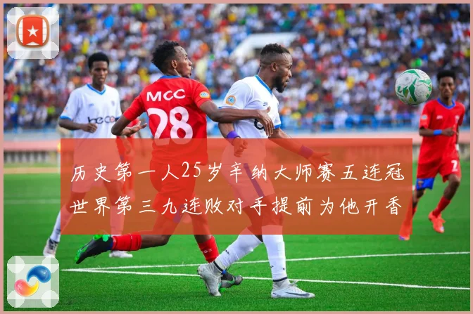 历史第一人25岁辛纳大师赛五连冠世界第三九连败对手提前为他开香槟
