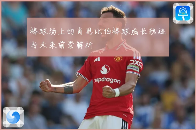 棒球场上的肖恩比伯棒球成长轨迹与未来前景解析