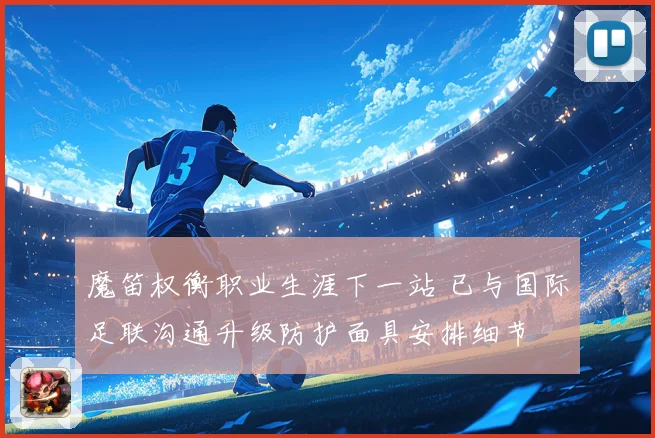 魔笛权衡职业生涯下一站 已与国际足联沟通升级防护面具安排细节