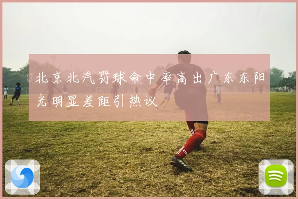 北京北汽罚球命中率高出广东东阳光明显差距引热议