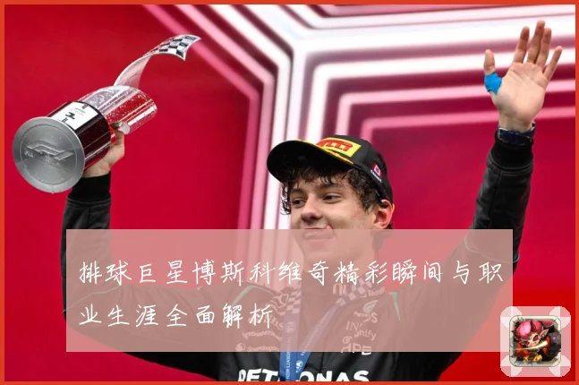 排球巨星博斯科维奇精彩瞬间与职业生涯全面解析