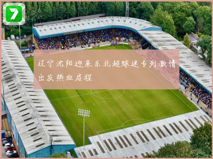 辽宁沈阳迎来东北超球迷专列激情出发热血启程