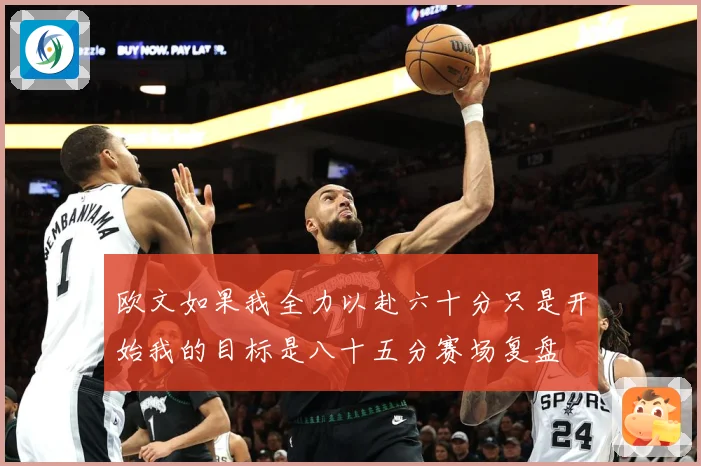 欧文如果我全力以赴六十分只是开始我的目标是八十五分赛场复盘