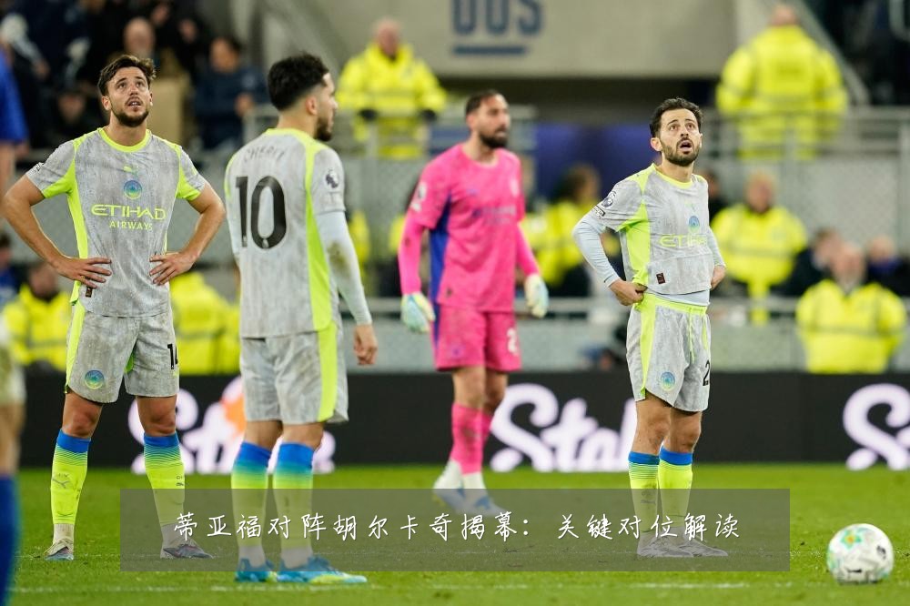 蒂亚福对阵胡尔卡奇揭幕:关键对位解读