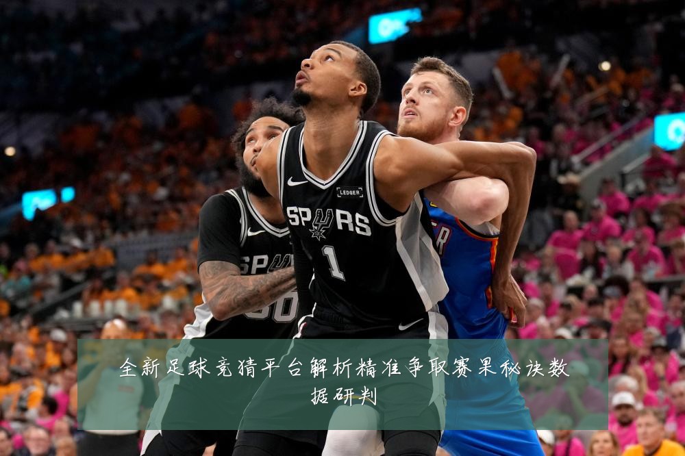 全新足球竞猜平台解析精准争取赛果秘诀数据研判