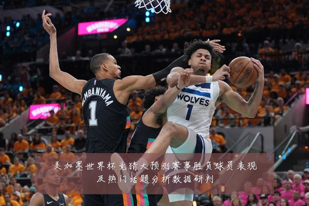 美加墨世界杯竞猜大预测赛事胜负球员表现及热门话题分析数据研判