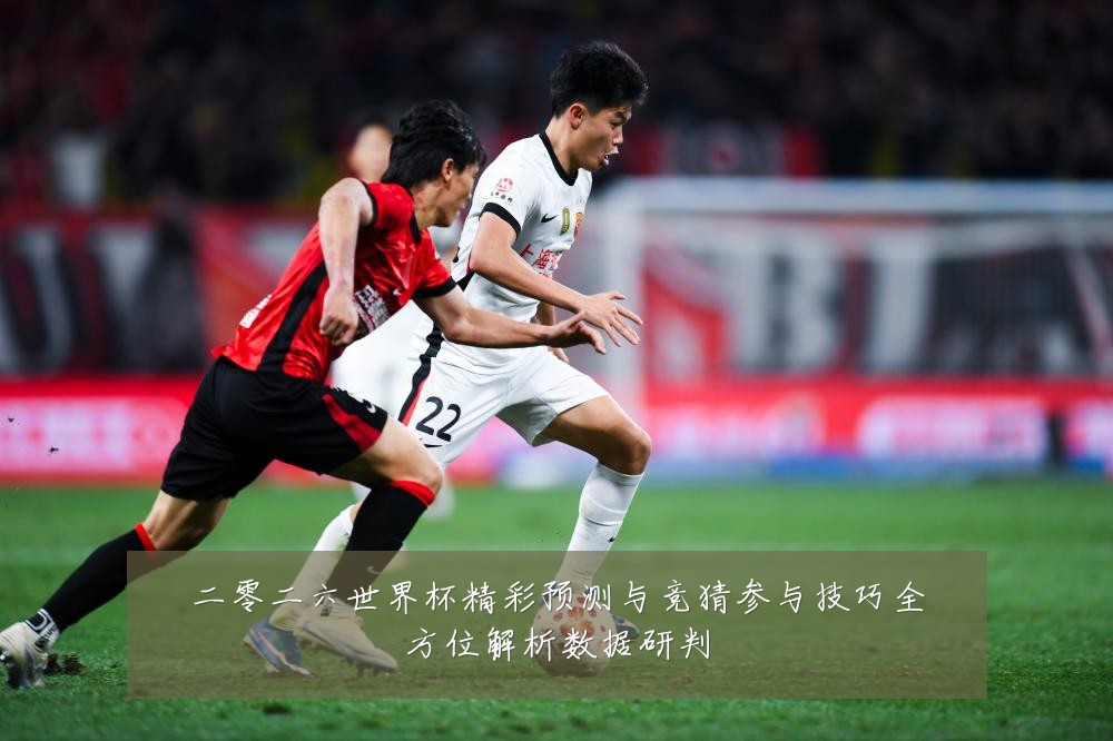 二零二六世界杯精彩预测与竞猜参与技巧全方位解析数据研判