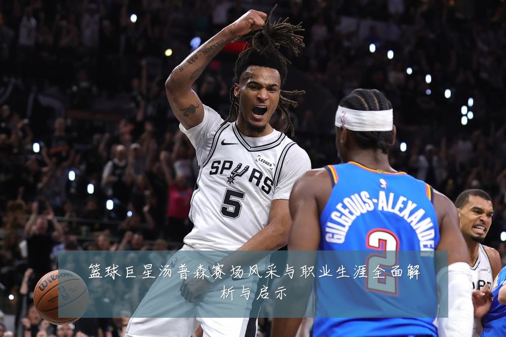 篮球巨星汤普森赛场风采与职业生涯全面解析与启示