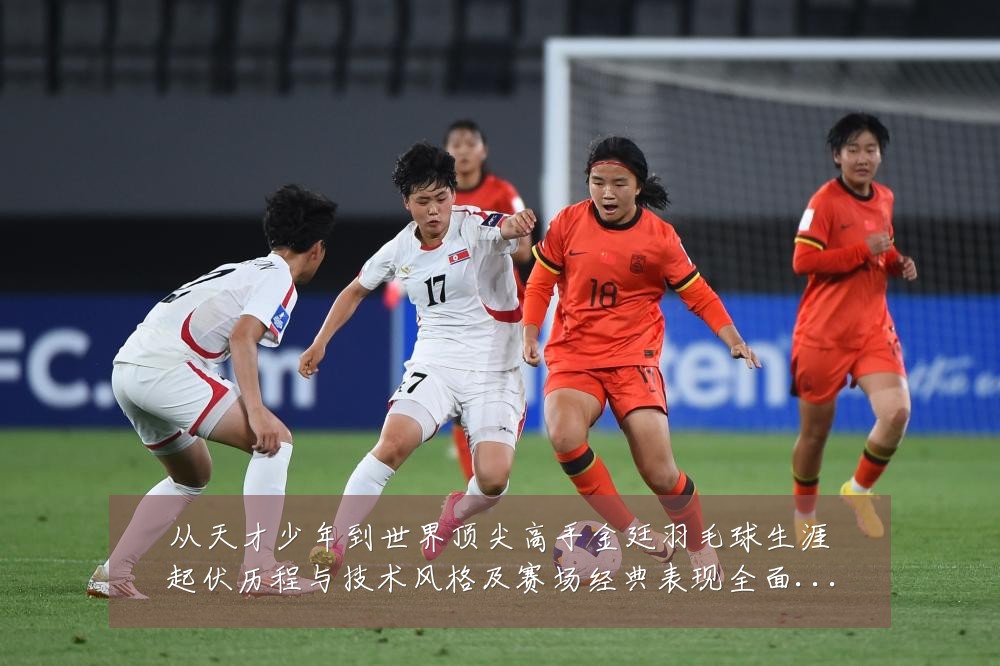 从天才少年到世界顶尖高手金廷羽毛球生涯起伏历程与技术风格及赛场经典表现全面解析