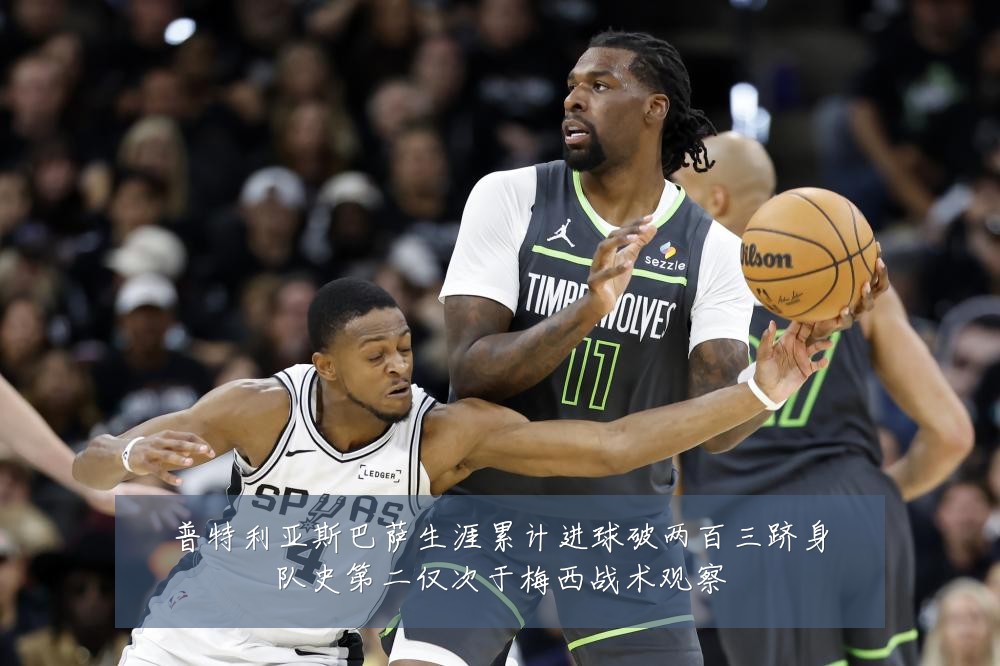 普特利亚斯巴萨生涯累计进球破两百三跻身队史第二仅次于梅西战术观察